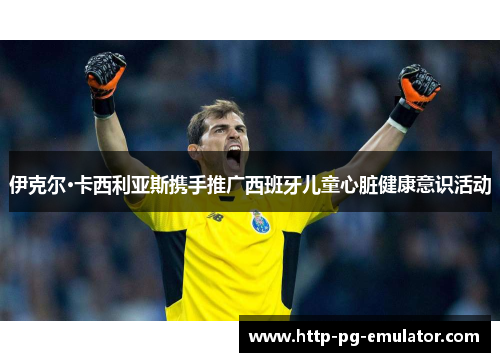 伊克尔·卡西利亚斯携手推广西班牙儿童心脏健康意识活动 伊克尔·卡西利亚斯携手推广西班牙儿童心脏健康意识活动