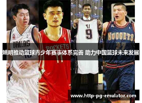 姚明推动篮球青少年赛事体系完善 助力中国篮球未来发展 姚明推动篮球青少年赛事体系完善 助力中国篮球未来发展