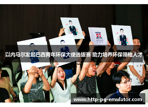 以内马尔发起巴西青年环保大使选拔赛 助力培养环保领袖人才 以内马尔发起巴西青年环保大使选拔赛 助力培养环保领袖人才