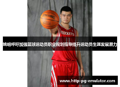 姚明呼吁加强篮球运动员职业规划指导提升运动员生涯发展潜力 姚明呼吁加强篮球运动员职业规划指导提升运动员生涯发展潜力
