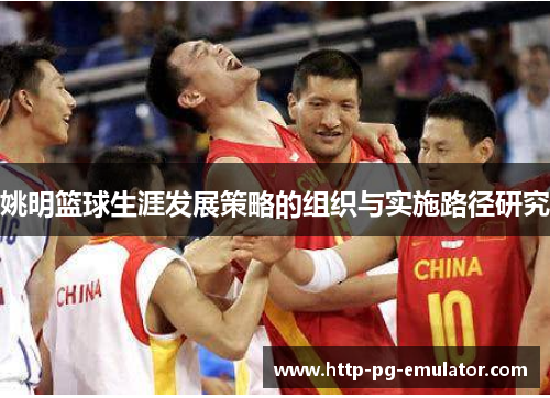 姚明篮球生涯发展策略的组织与实施路径研究 姚明篮球生涯发展策略的组织与实施路径研究