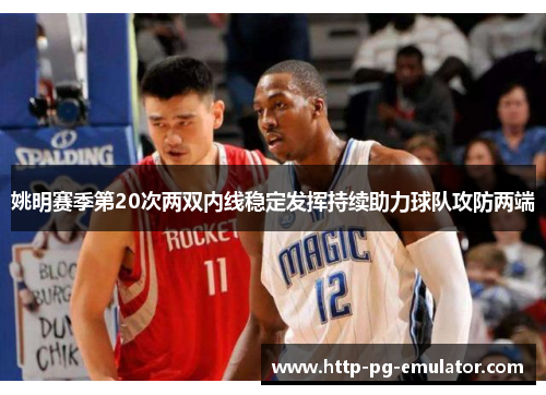 姚明赛季第20次两双内线稳定发挥持续助力球队攻防两端 姚明赛季第20次两双内线稳定发挥持续助力球队攻防两端