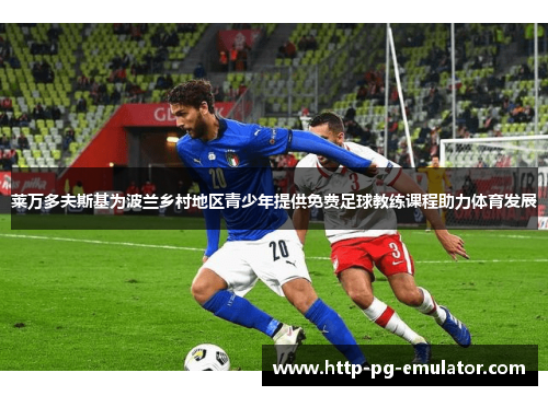 莱万多夫斯基为波兰乡村地区青少年提供免费足球教练课程助力体育发展 莱万多夫斯基为波兰乡村地区青少年提供免费足球教练课程助力体育发展