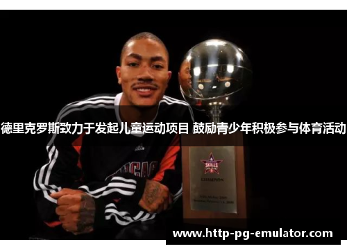 德里克罗斯致力于发起儿童运动项目 鼓励青少年积极参与体育活动 德里克罗斯致力于发起儿童运动项目 鼓励青少年积极参与体育活动