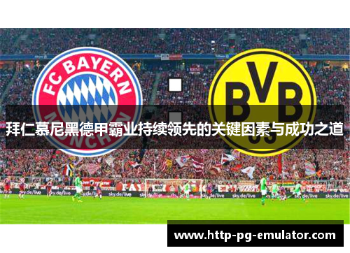 拜仁慕尼黑德甲霸业持续领先的关键因素与成功之道 拜仁慕尼黑德甲霸业持续领先的关键因素与成功之道
