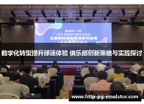 数字化转型提升球迷体验 俱乐部创新策略与实践探讨 数字化转型提升球迷体验 俱乐部创新策略与实践探讨