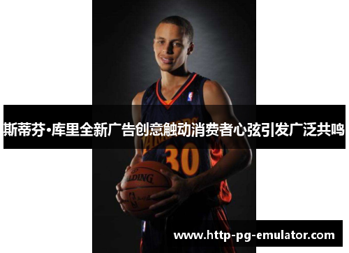 斯蒂芬·库里全新广告创意触动消费者心弦引发广泛共鸣 斯蒂芬·库里全新广告创意触动消费者心弦引发广泛共鸣