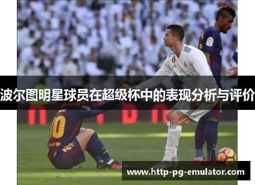 波尔图明星球员在超级杯中的表现分析与评价 波尔图明星球员在超级杯中的表现分析与评价