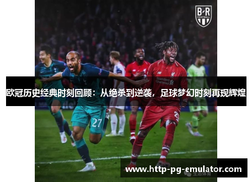 欧冠历史经典时刻回顾:从绝杀到逆袭,足球梦幻时刻再现辉煌 欧冠历史经典时刻回顾:从绝杀到逆袭,足球梦幻时刻再现辉煌
