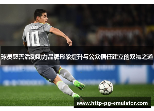 球员慈善活动助力品牌形象提升与公众信任建立的双赢之道 球员慈善活动助力品牌形象提升与公众信任建立的双赢之道