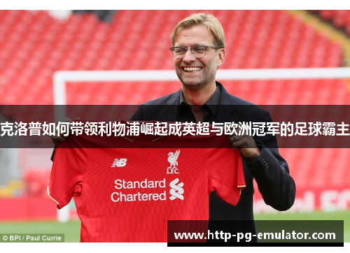 克洛普如何带领利物浦崛起成英超与欧洲冠军的足球霸主