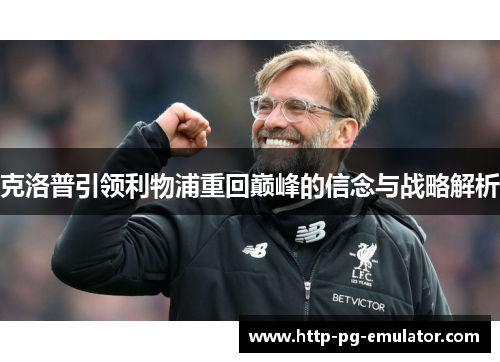 克洛普引领利物浦重回巅峰的信念与战略解析 克洛普引领利物浦重回巅峰的信念与战略解析