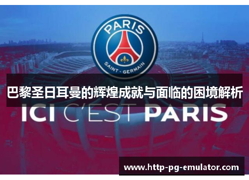 巴黎圣日耳曼的辉煌成就与面临的困境解析 巴黎圣日耳曼的辉煌成就与面临的困境解析