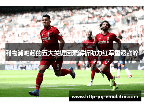 利物浦崛起的五大关键因素解析助力红军重返巅峰 利物浦崛起的五大关键因素解析助力红军重返巅峰
