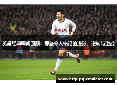 英超经典瞬间回顾:那些令人铭记的进球、逆转与激战 英超经典瞬间回顾:那些令人铭记的进球、逆转与激战