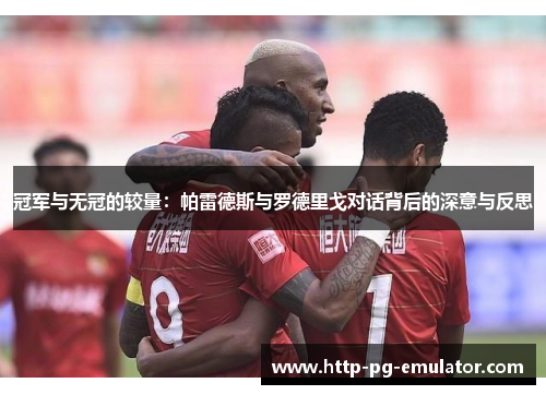 冠军与无冠的较量：帕雷德斯与罗德里戈对话背后的深意与反思