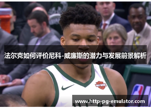 法尔克如何评价尼科-威廉斯的潜力与发展前景解析 法尔克如何评价尼科-威廉斯的潜力与发展前景解析