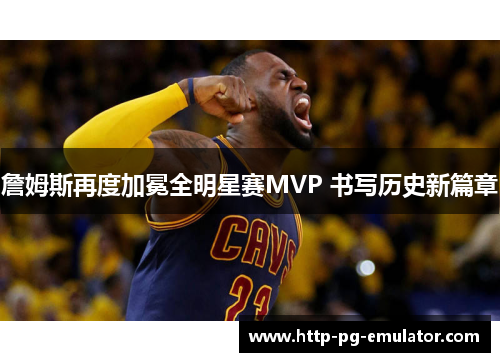 詹姆斯再度加冕全明星赛MVP 书写历史新篇章 詹姆斯再度加冕全明星赛MVP 书写历史新篇章