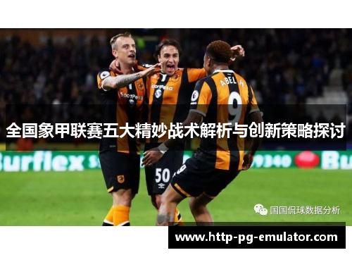全国象甲联赛五大精妙战术解析与创新策略探讨