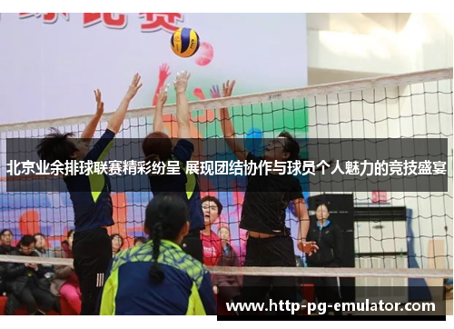 北京业余排球联赛精彩纷呈 展现团结协作与球员个人魅力的竞技盛宴