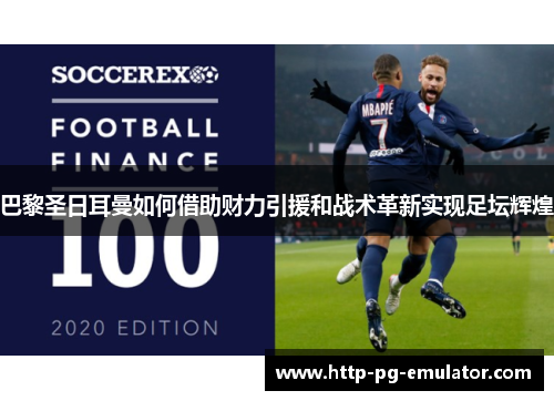 巴黎圣日耳曼如何借助财力引援和战术革新实现足坛辉煌 巴黎圣日耳曼如何借助财力引援和战术革新实现足坛辉煌