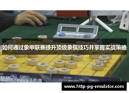 如何通过象甲联赛提升顶级象棋技巧并掌握实战策略