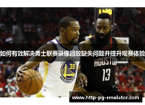 如何有效解决勇士联赛录像回放缺失问题并提升观赛体验 如何有效解决勇士联赛录像回放缺失问题并提升观赛体验