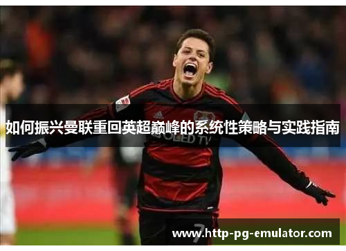 如何振兴曼联重回英超巅峰的系统性策略与实践指南 如何振兴曼联重回英超巅峰的系统性策略与实践指南