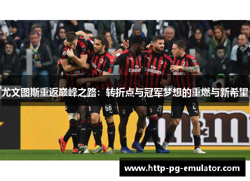 尤文图斯重返巅峰之路：转折点与冠军梦想的重燃与新希望