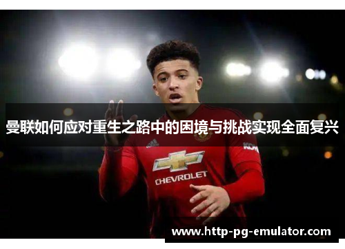 曼联如何应对重生之路中的困境与挑战实现全面复兴