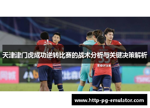 天津津门虎成功逆转比赛的战术分析与关键决策解析 天津津门虎成功逆转比赛的战术分析与关键决策解析