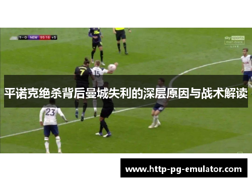 平诺克绝杀背后曼城失利的深层原因与战术解读 平诺克绝杀背后曼城失利的深层原因与战术解读