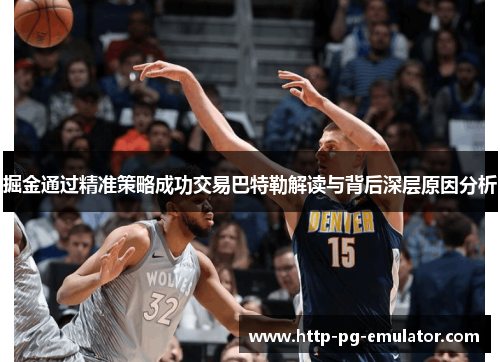 掘金通过精准策略成功交易巴特勒解读与背后深层原因分析 掘金通过精准策略成功交易巴特勒解读与背后深层原因分析