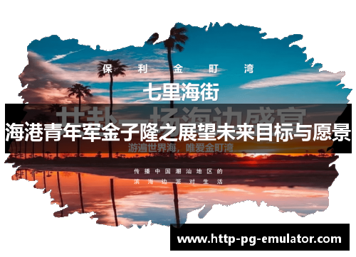 海港青年军金子隆之展望未来目标与愿景 海港青年军金子隆之展望未来目标与愿景