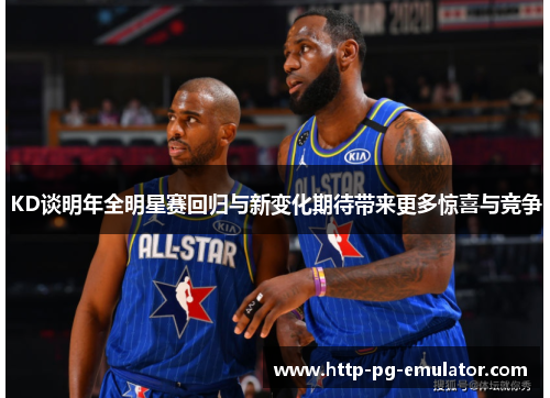 KD谈明年全明星赛回归与新变化期待带来更多惊喜与竞争 KD谈明年全明星赛回归与新变化期待带来更多惊喜与竞争