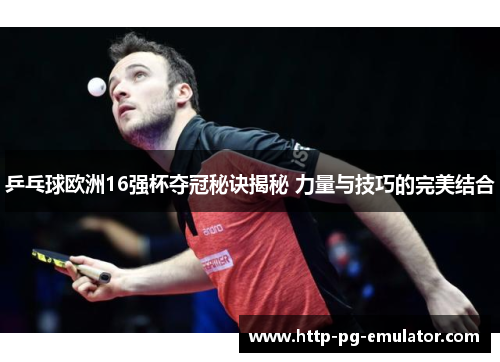 乒乓球欧洲16强杯夺冠秘诀揭秘 力量与技巧的完美结合 乒乓球欧洲16强杯夺冠秘诀揭秘 力量与技巧的完美结合
