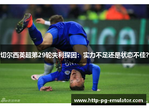 切尔西英超第29轮失利探因:实力不足还是状态不佳? 切尔西英超第29轮失利探因:实力不足还是状态不佳?