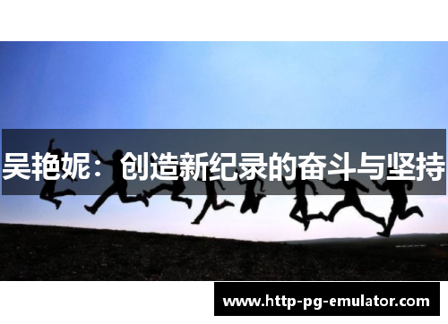 吴艳妮：创造新纪录的奋斗与坚持