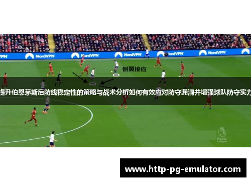 提升伯恩茅斯后防线稳定性的策略与战术分析如何有效应对防守漏洞并增强球队防守实力 提升伯恩茅斯后防线稳定性的策略与战术分析如何有效应对防守漏洞并增强球队防守实力