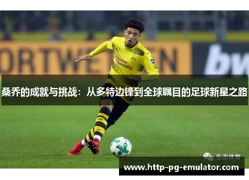 桑乔的成就与挑战:从多特边锋到全球瞩目的足球新星之路 桑乔的成就与挑战:从多特边锋到全球瞩目的足球新星之路