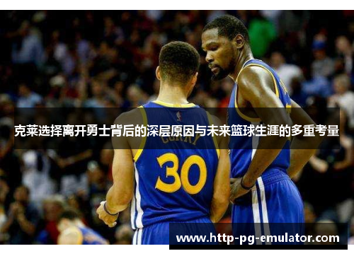克莱选择离开勇士背后的深层原因与未来篮球生涯的多重考量 克莱选择离开勇士背后的深层原因与未来篮球生涯的多重考量