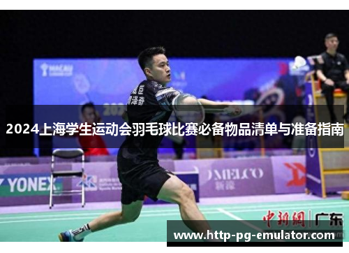 2024上海学生运动会羽毛球比赛必备物品清单与准备指南 2024上海学生运动会羽毛球比赛必备物品清单与准备指南