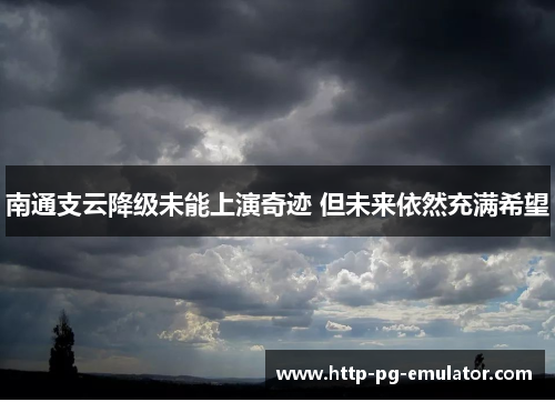 南通支云降级未能上演奇迹 但未来依然充满希望 南通支云降级未能上演奇迹 但未来依然充满希望
