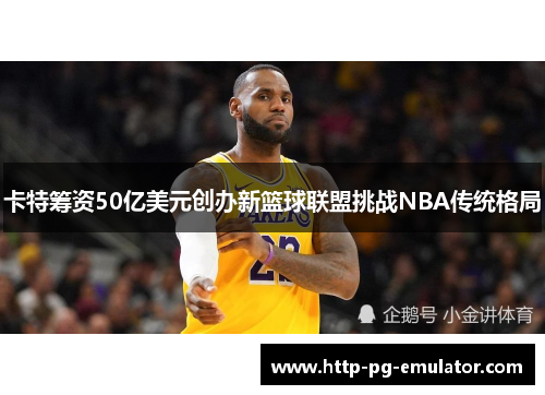 卡特筹资50亿美元创办新篮球联盟挑战NBA传统格局 卡特筹资50亿美元创办新篮球联盟挑战NBA传统格局
