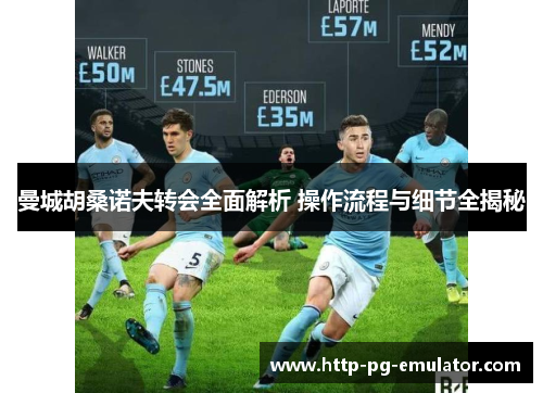 曼城胡桑诺夫转会全面解析 操作流程与细节全揭秘 曼城胡桑诺夫转会全面解析 操作流程与细节全揭秘