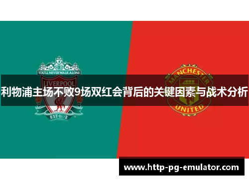 利物浦主场不败9场双红会背后的关键因素与战术分析 利物浦主场不败9场双红会背后的关键因素与战术分析