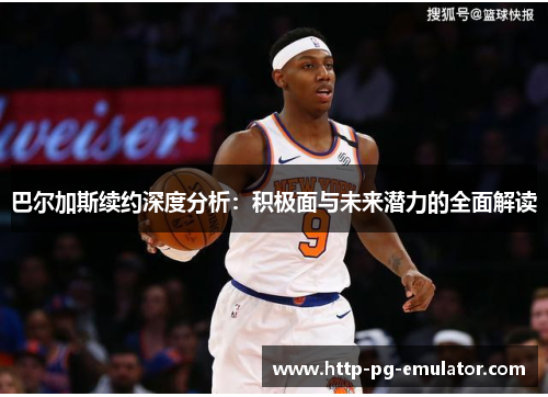 巴尔加斯续约深度分析:积极面与未来潜力的全面解读 巴尔加斯续约深度分析:积极面与未来潜力的全面解读