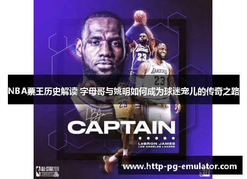 NBA票王历史解读 字母哥与姚明如何成为球迷宠儿的传奇之路
