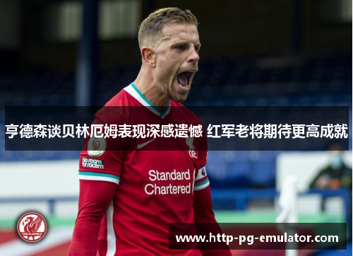 亨德森谈贝林厄姆表现深感遗憾 红军老将期待更高成就 亨德森谈贝林厄姆表现深感遗憾 红军老将期待更高成就