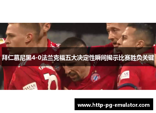 拜仁慕尼黑4-0法兰克福五大决定性瞬间揭示比赛胜负关键 拜仁慕尼黑4-0法兰克福五大决定性瞬间揭示比赛胜负关键